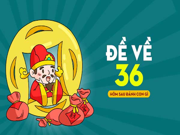 Tìm hiểu về đề về 36 hôm sau đánh con gì?