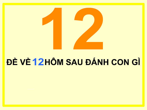 Đề về 12 hôm sau đánh con gì?