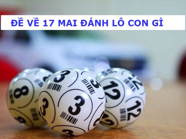 Hôm trước đề về 17 mai đánh con gì? Nên chọn số mấy