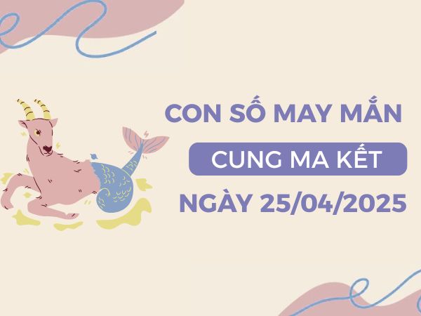 Con số mở đường tài lộc cung Ma Kết ngày 25/4/2025