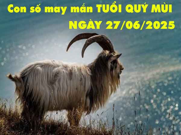 Con số lộc phát tuổi Quý Mùi ngày 27/6/2025 thứ 6 hôm nay