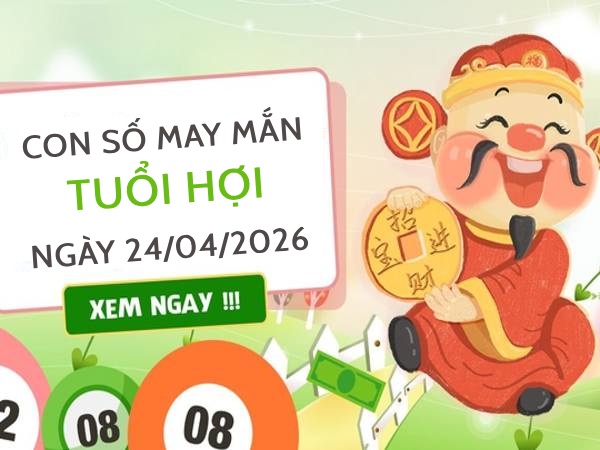 Đón lộc trời với con số may mắn ngày 24/04/2026 tuổi Hợi